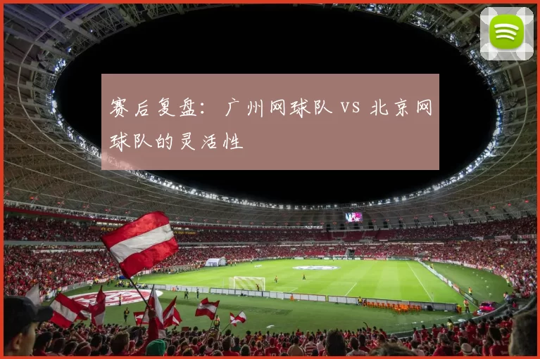 赛后复盘：广州网球队 vs 北京网球队的灵活性