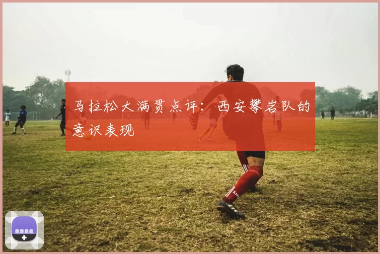 马拉松大满贯点评：西安攀岩队的意识表现