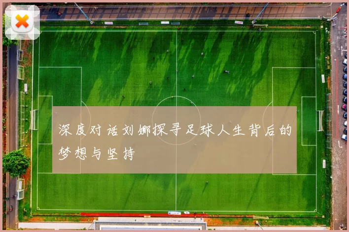 深度对话刘娜探寻足球人生背后的梦想与坚持