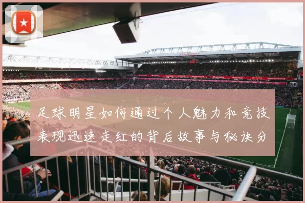 足球明星如何通过个人魅力和竞技表现迅速走红的背后故事与秘诀分析