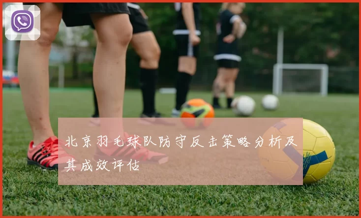 北京羽毛球队防守反击策略分析及其成效评估