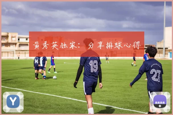 黄秀英独家：分享排球心得