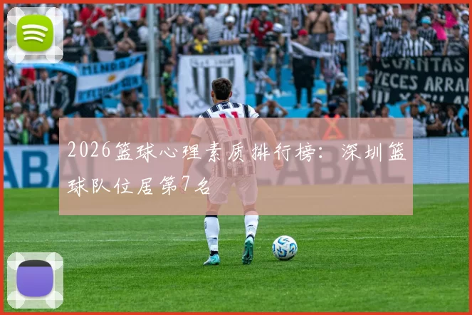 2026篮球心理素质排行榜：深圳篮球队位居第7名